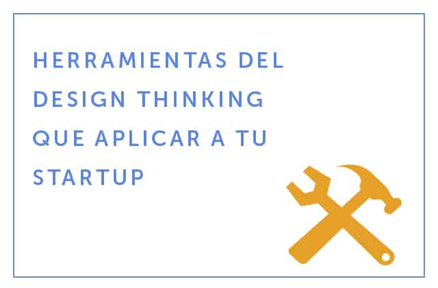 18-01-18 Herramientas del Design Thinking que aplicar a tu startup (Parte 2)