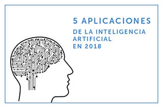 ▷ 5 Aplicaciones de la inteligencia artificial que serán tendencia este 2018